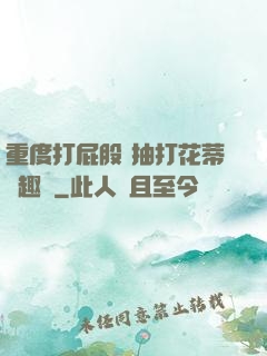 重度打屁股 抽打花蒂筆趣閣
